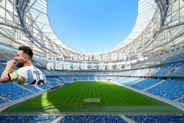 FIFA TSG的战术解码：当数据模型撞上高原反应