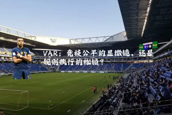 VAR：竞技公平的显微镜，还是规则执行的枷锁？