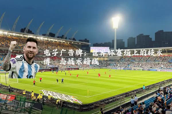 电子广告牌：世界杯赛场上的技术博弈与战术暗线