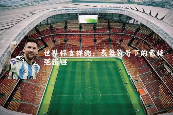 世界杯吉祥物:表象符号下的竞技逻辑链