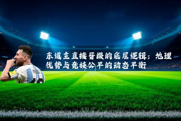东道主直接晋级的底层逻辑:地理优势与竞技公平的动态平衡