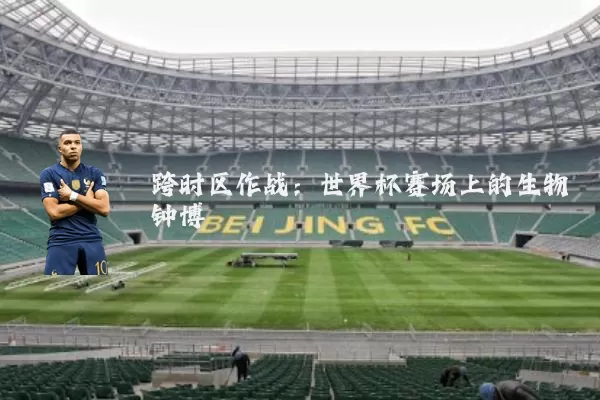 跨时区作战:世界杯赛场上的生物钟博弈