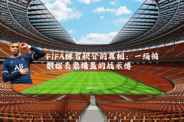 FIFA排名积分的真相:一场被数据表象掩盖的战术博弈