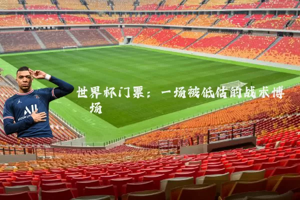 世界杯门票:一场被低估的战术博弈场