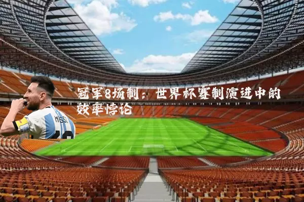 冠军8场制:世界杯赛制演进中的效率悖论